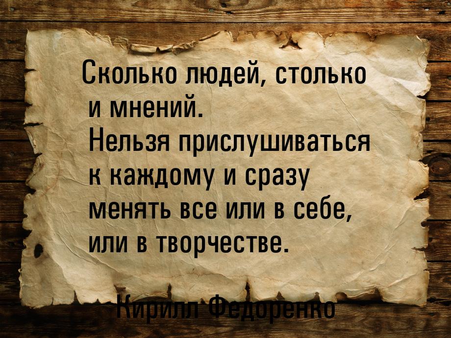 Сколько людей, столько и мнений. Нельзя прислушиваться к каждому и сразу менять все или в 