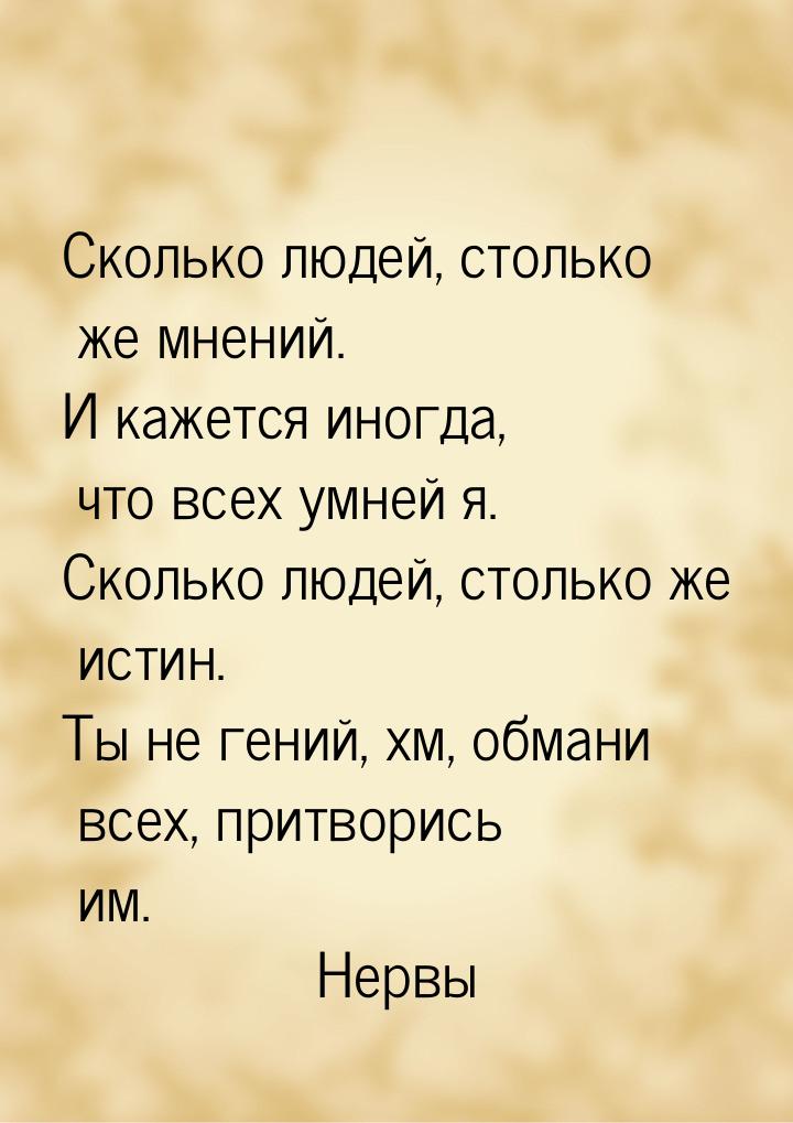 Сколько людей, столько же мнений. И кажется иногда, что всех умней я. Сколько людей, столь