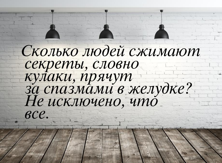 Сколько людей сжимают секреты, словно кулаки, прячут за спазмами в желудке? Не исключено, 