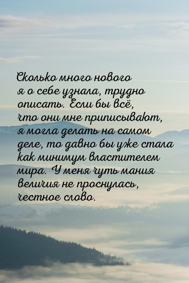 Сколько много нового я о себе узнала, трудно описать. Если бы всё, что они мне приписывают