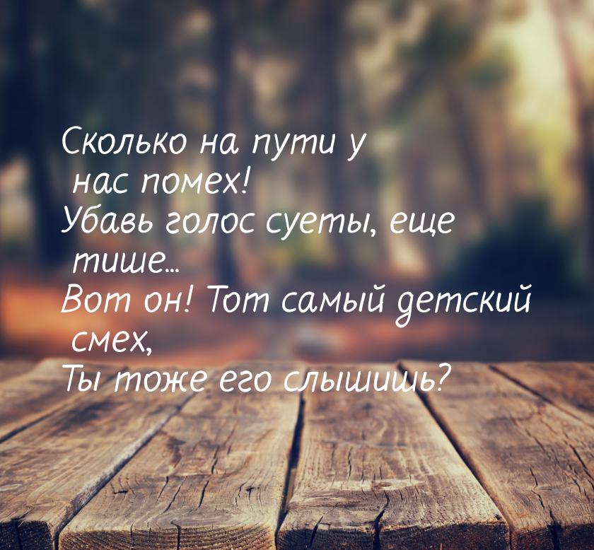 Сколько на пути у нас помех! Убавь голос суеты, еще тише... Вот он! Тот самый детский смех