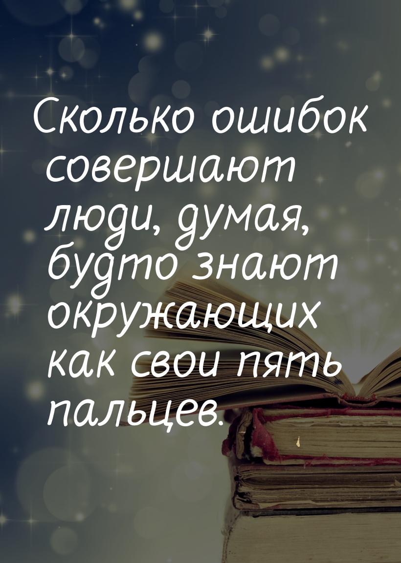 Сколько ошибок совершают люди, думая, будто знают окружающих как свои пять пальцев.