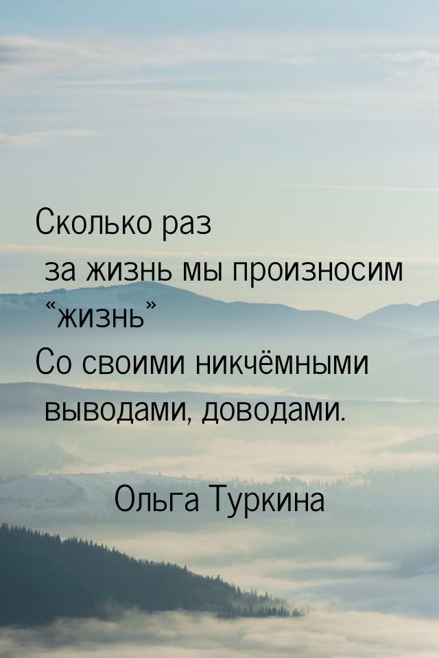 Сколько раз за жизнь мы произносим жизнь Со своими никчёмными выводами, дово