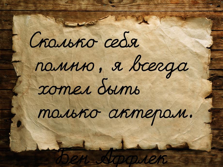 Сколько себя помню, я всегда хотел быть только актером.