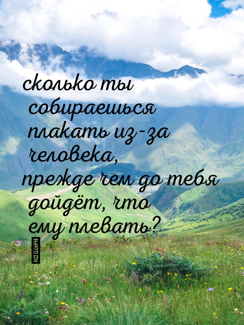 сколько ты собираешься плакать из-за человека, прежде чем до тебя дойдёт, что ему плевать?