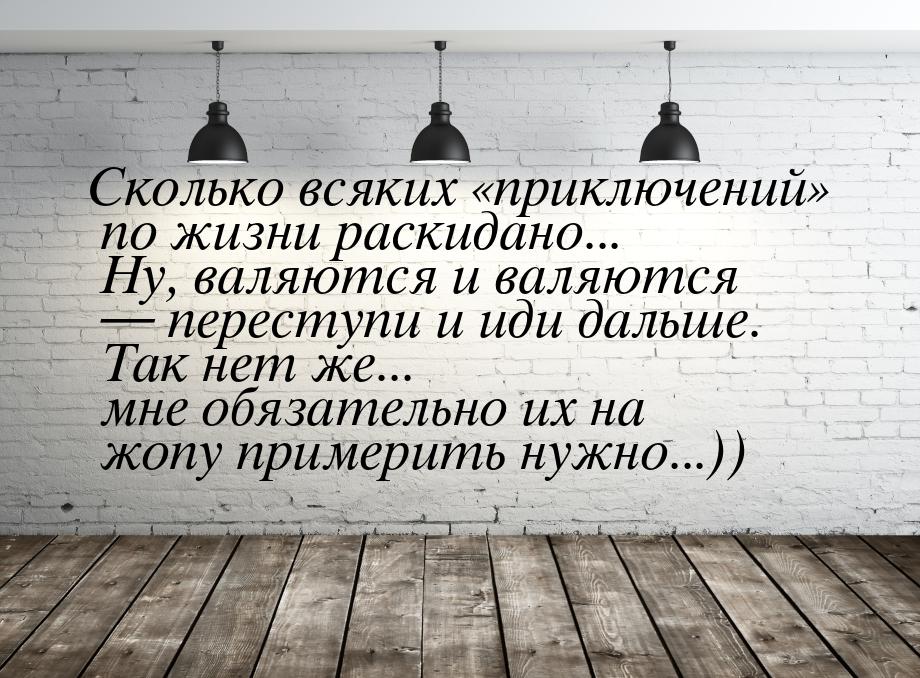 Сколько всяких «приключений» по жизни раскидано... Ну, валяются и валяются — переступи и и