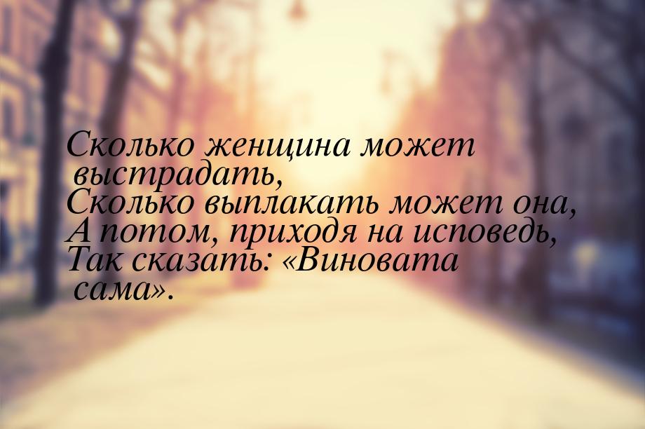 Сколько женщина может выстрадать, Сколько выплакать может она, А потом, приходя на исповед