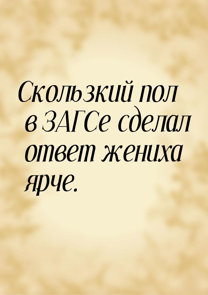 Скользкий пол в ЗАГСе сделал ответ жениха ярче.