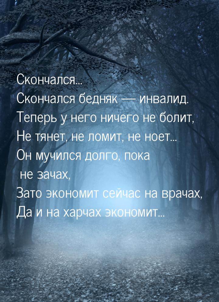 Скончался… Скончался бедняк  инвалид. Теперь у него ничего не болит, Не тянет, не л