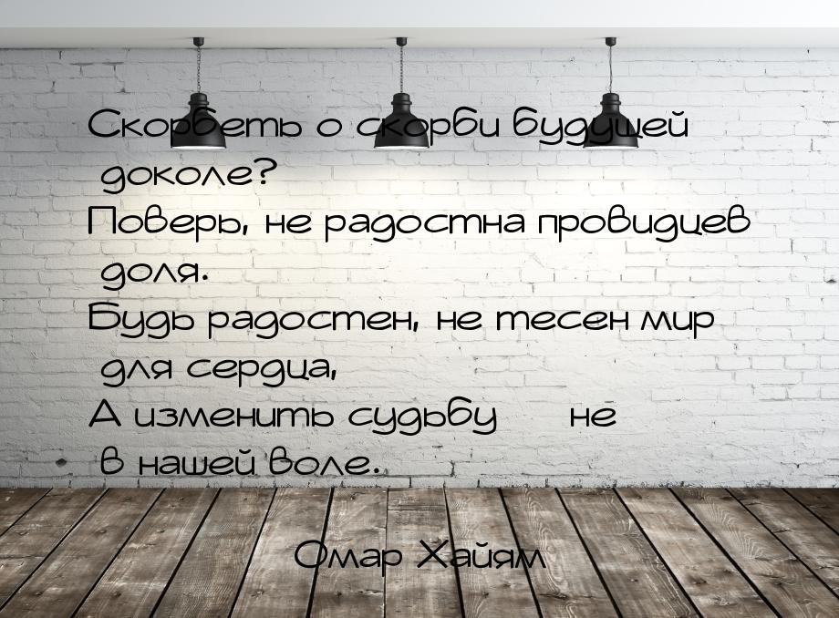 Скорбеть о скорби будущей доколе? Поверь, не радостна провидцев доля. Будь радостен, не те