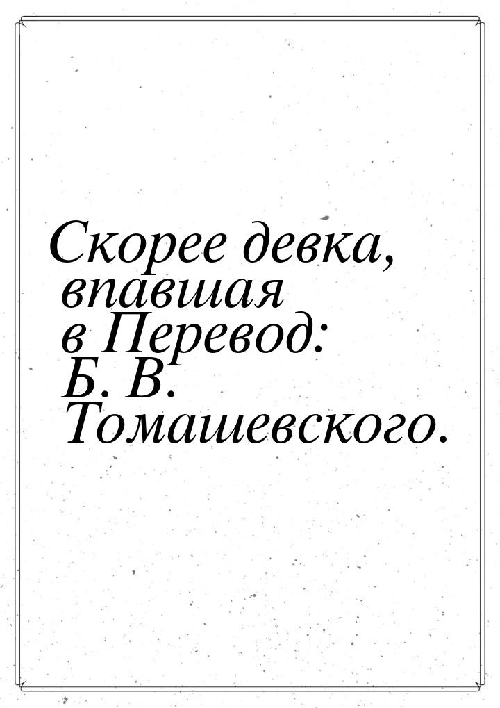 Скорее девка, впавшая в Перевод: Б. В. Томашевского.