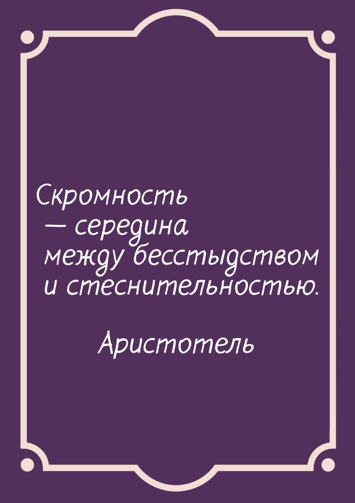 Скромность  середина между бесстыдством и стеснительностью.