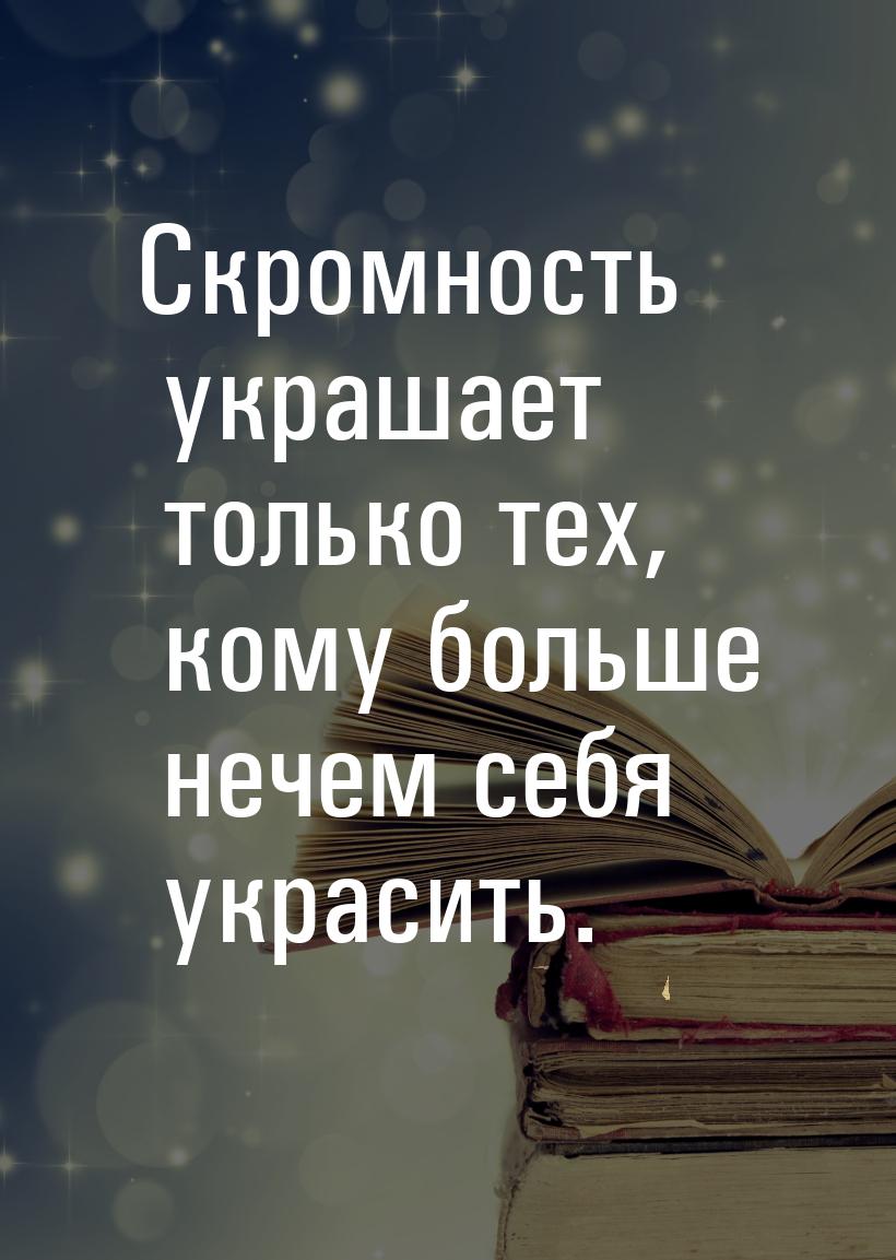 Скромность украшает только тех, кому больше нечем себя украсить.