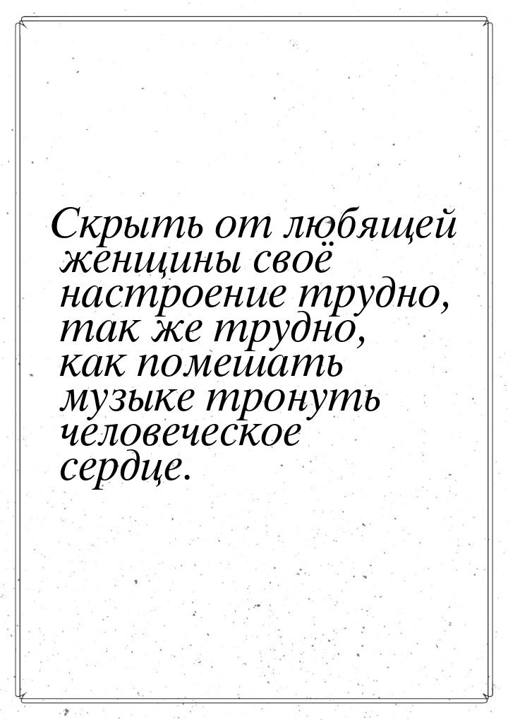 Скрыть от любящей женщины своё настроение трудно, так же трудно, как помешать музыке трону