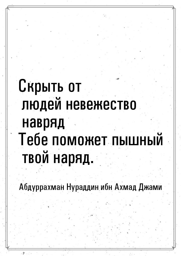 Скрыть от людей невежество навряд Тебе поможет пышный твой наряд.