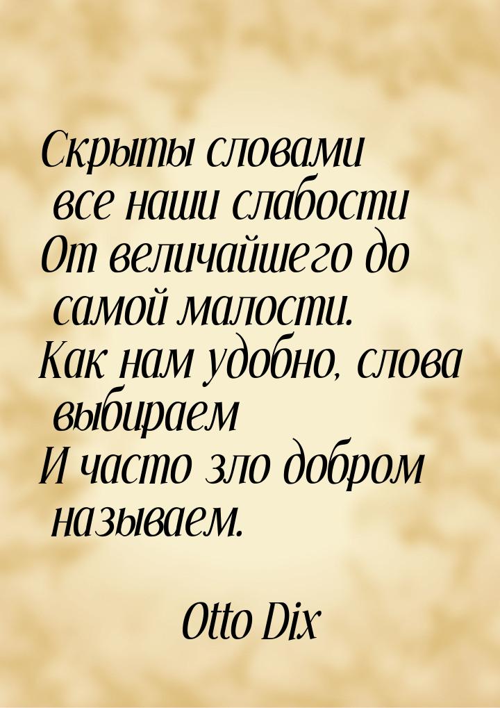 Скрыты словами все наши слабости От величайшего до самой малости. Как нам удобно, слова вы