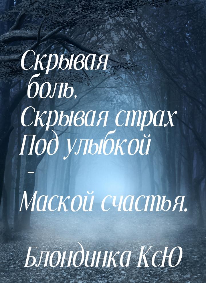 Скрывая боль, Скрывая страх Под улыбкой – Маской счастья.