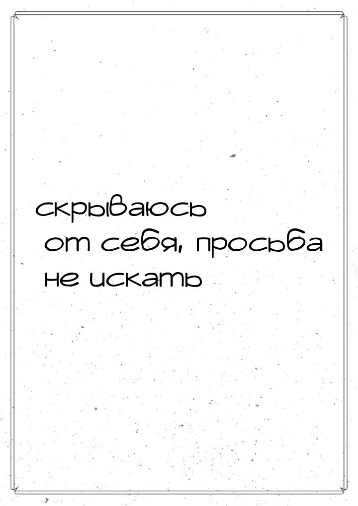 скрываюсь от себя, просьба не искать