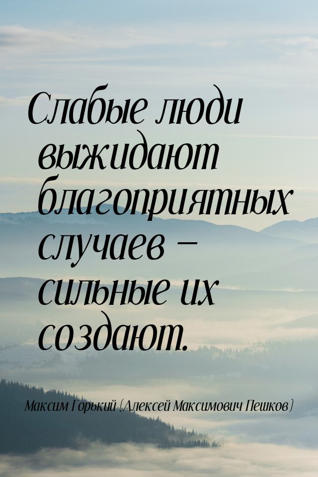 Слабые люди выжидают благоприятных случаев — сильные их создают.