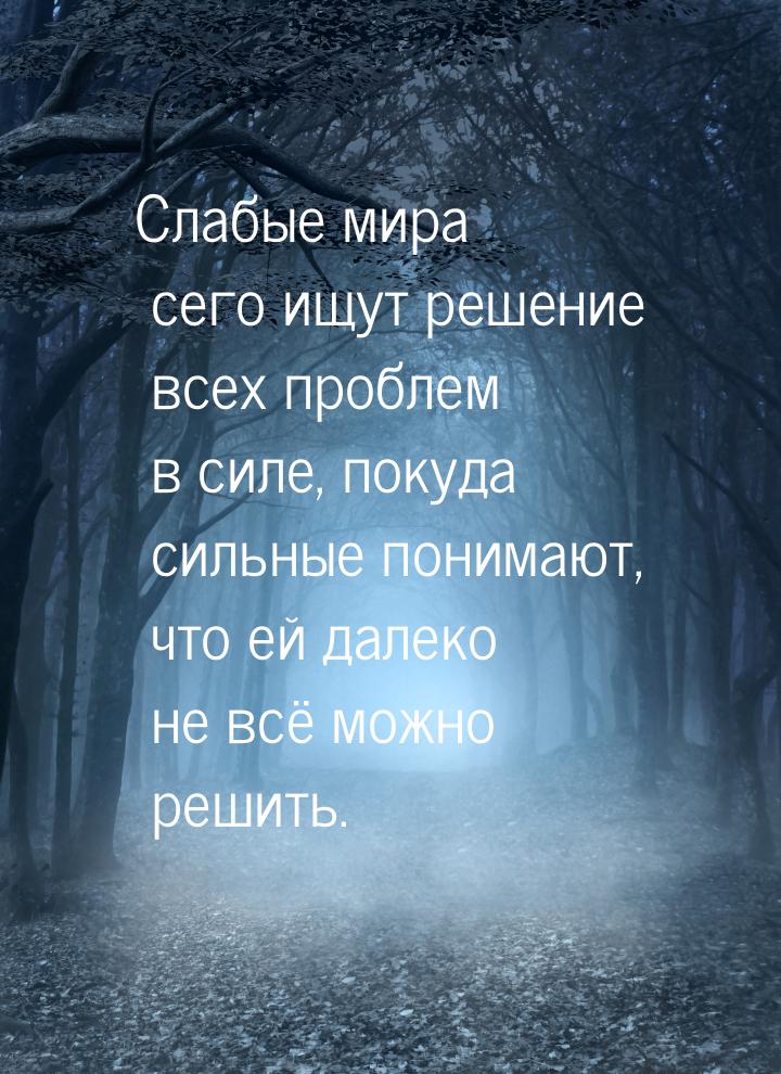 Слабые мира сего ищут решение всех проблем в силе, покуда сильные понимают, что ей далеко 