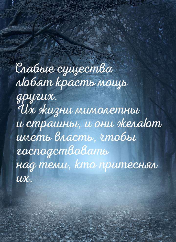 Слабые существа любят красть мощь других. Их жизни мимолетны и страшны, и они желают иметь