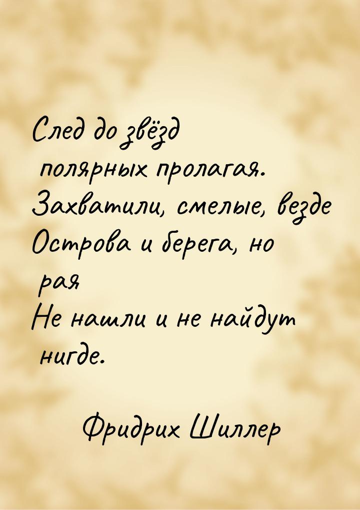 След до звёзд полярных пролагая. Захватили, смелые, везде Острова и берега, но рая Не нашл