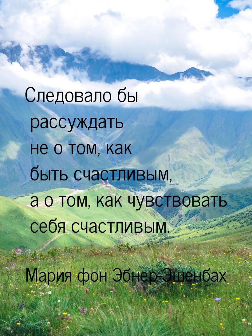 Следовало бы рассуждать не о том, как быть счастливым, а о том, как чувствовать себя счаст