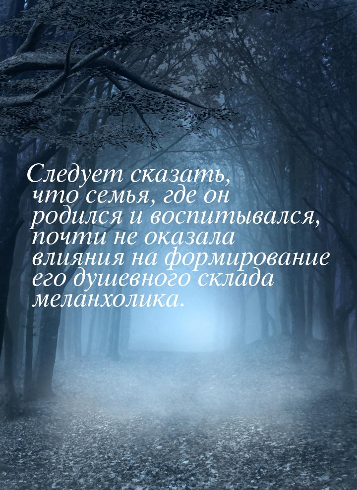 Следует сказать, что семья, где он родился и воспитывался, почти не оказала влияния на фор