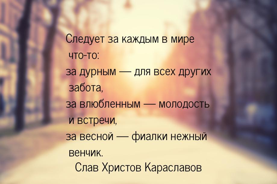 Следует за каждым в мире что-то: за дурным  для всех других забота, за влюбленным  