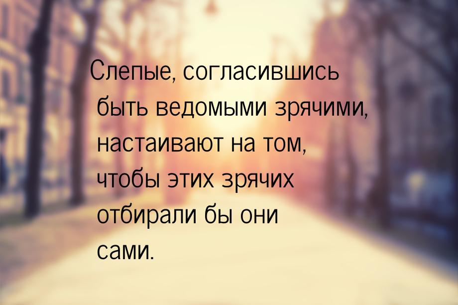 Слепые, согласившись быть ведомыми зрячими, настаивают на том, чтобы этих зрячих отбирали 