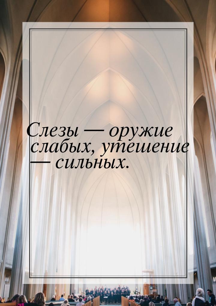 Слезы — оружие слабых, утешение — сильных.