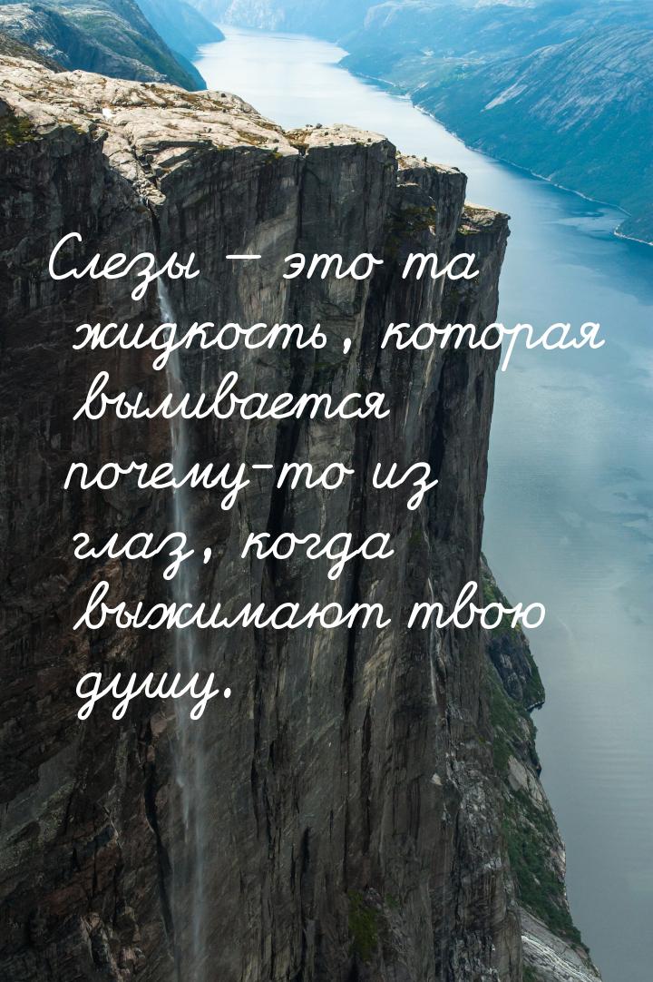 Слезы  это та жидкость, которая выливается почему-то из глаз, когда выжимают твою д