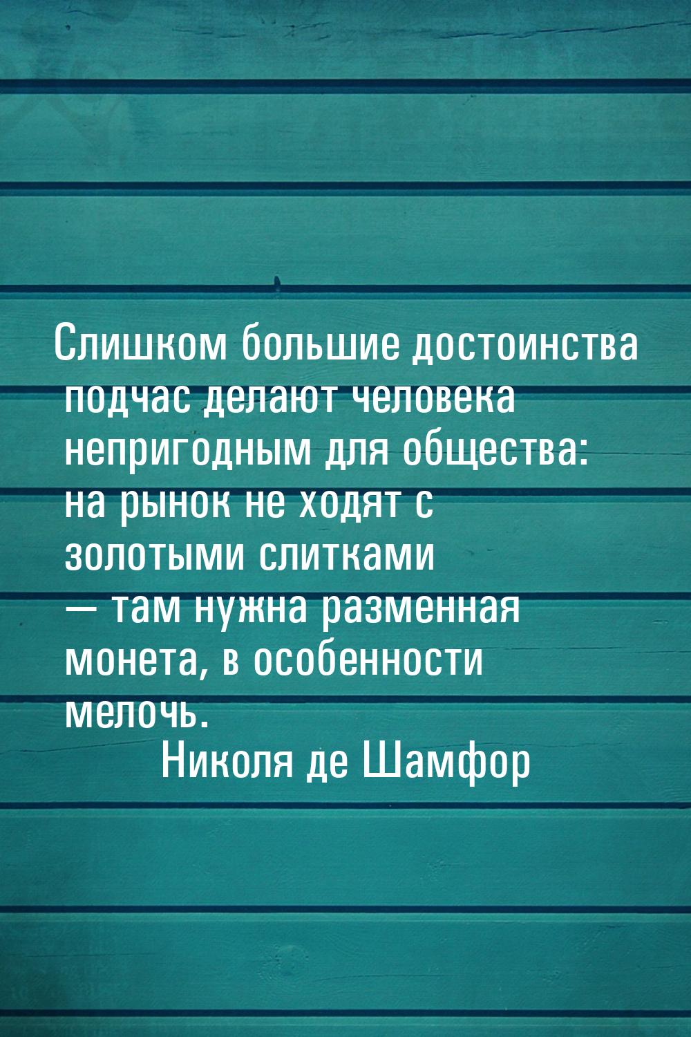 Слишком большие достоинства подчас делают человека непригодным для общества: на рынок не х