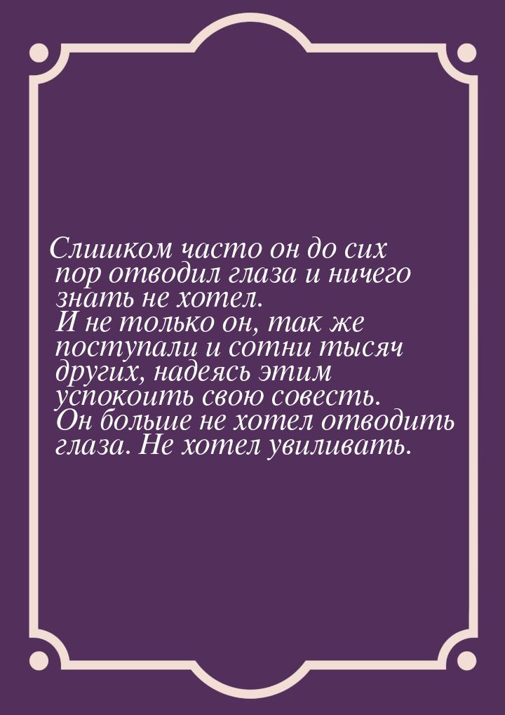 Слишком часто он до сих пор отводил глаза и ничего знать не хотел. И не только он, так же 