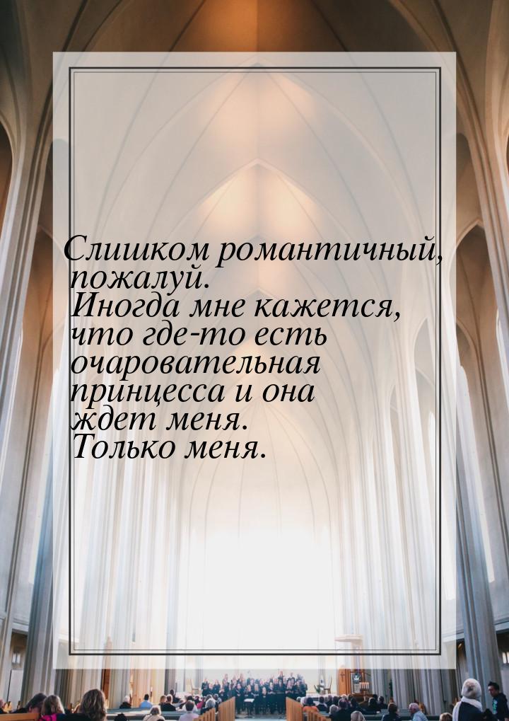 Слишком романтичный, пожалуй. Иногда мне кажется, что где-то есть очаровательная принцесса