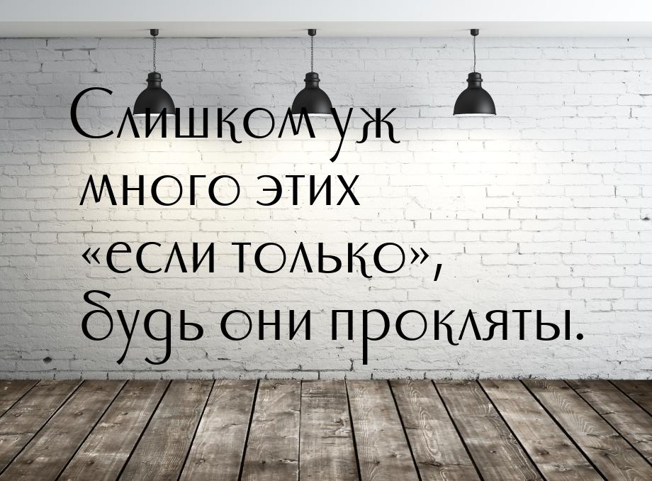 Слишком уж много этих «если только», будь они прокляты.