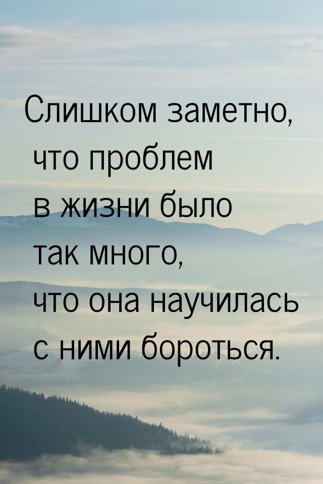 Слишком заметно, что проблем в жизни было так много, что она научилась с ними бороться.