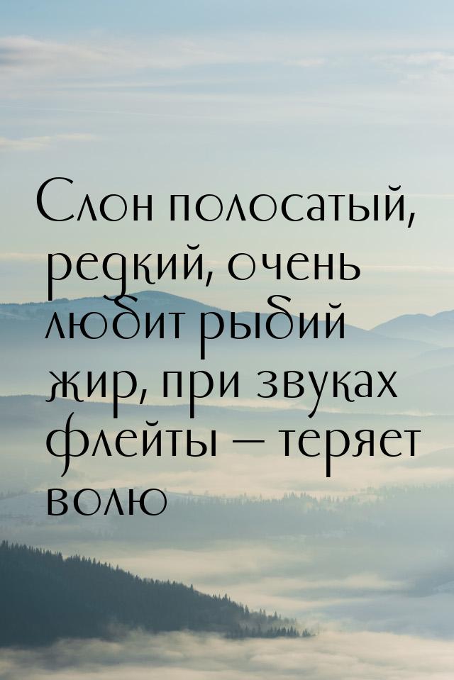 Слон полосатый, редкий, очень любит рыбий жир, при звуках флейты — теряет волю…