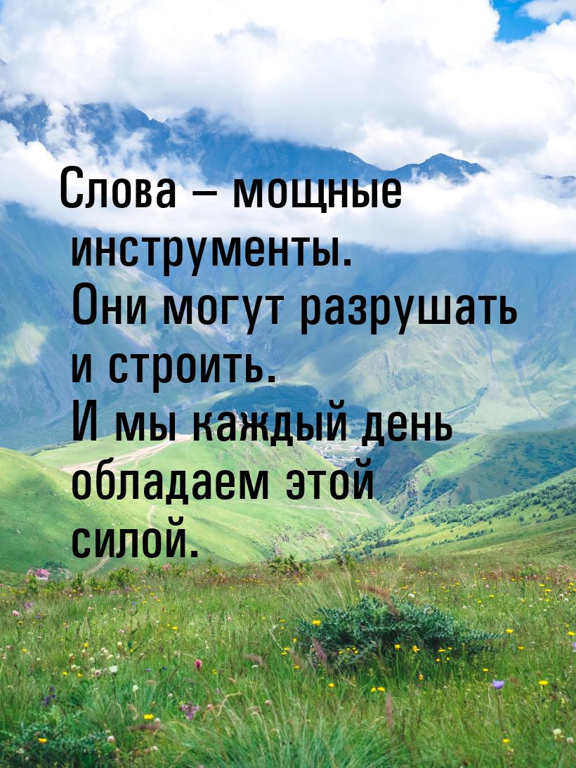 Слова – мощные инструменты. Они могут разрушать и строить. И мы каждый день обладаем этой 