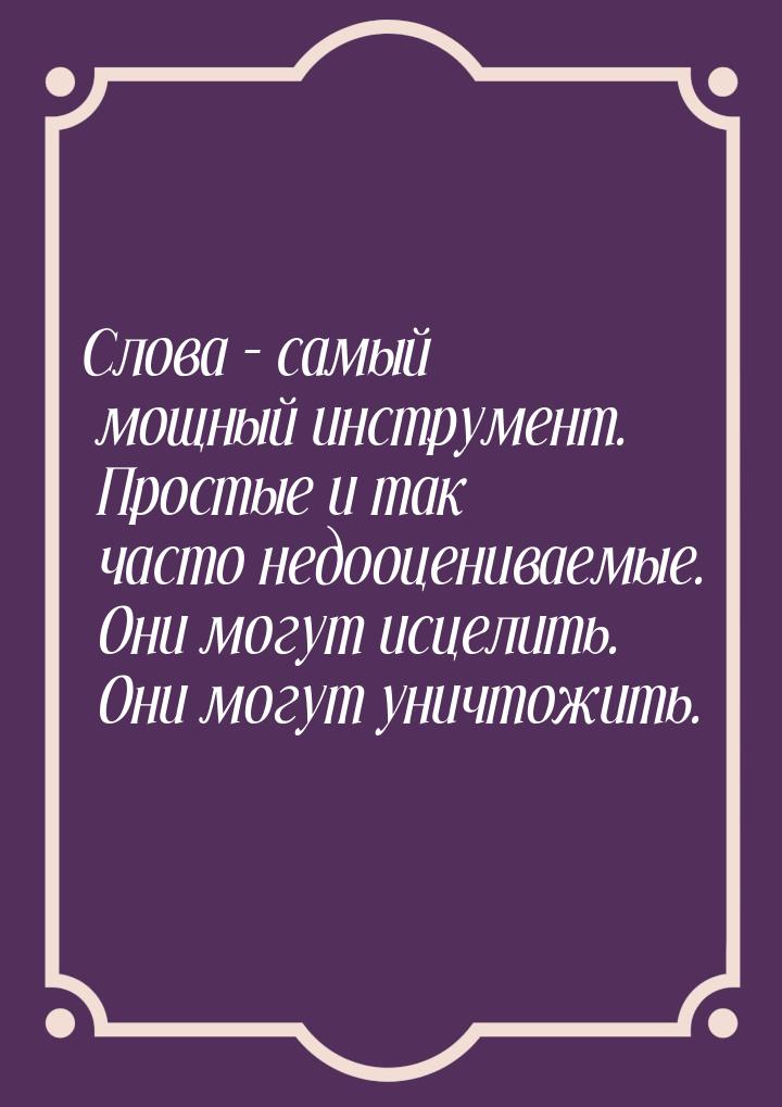 Слова – самый мощный инструмент. Простые и так часто недооцениваемые. Они могут исцелить. 