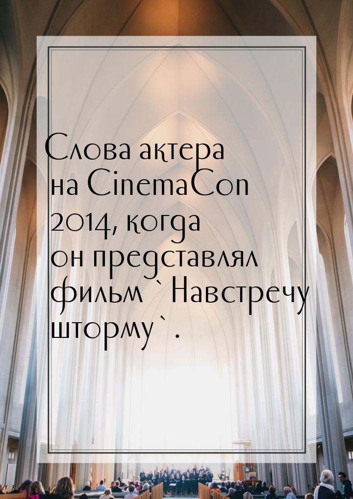 Слова актера на CinemaCon 2014, когда он представлял фильм `Навстречу шторму`.