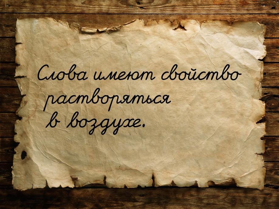 Слова имеют свойство растворяться в воздухе.