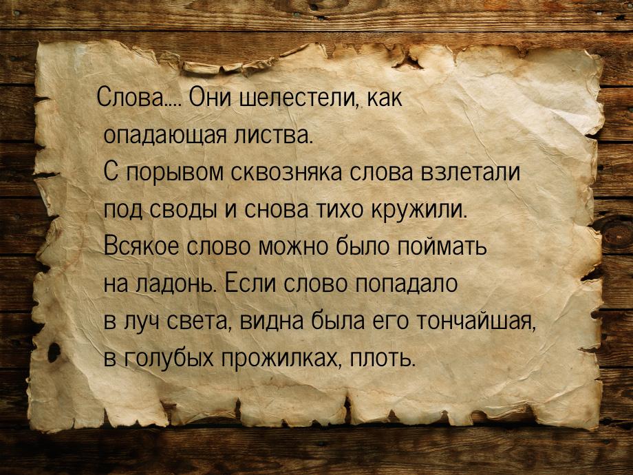 Слова.... Они шелестели, как опадающая листва. С порывом сквозняка слова взлетали под свод