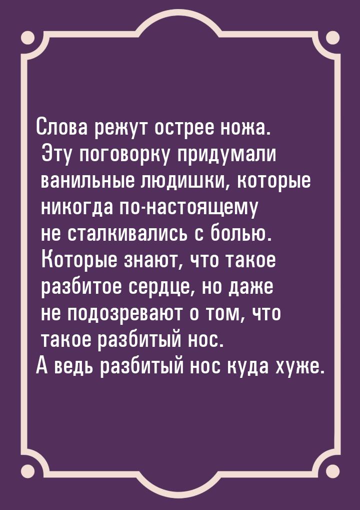 Слова режут острее ножа. Эту поговорку придумали ванильные людишки, которые никогда по-нас