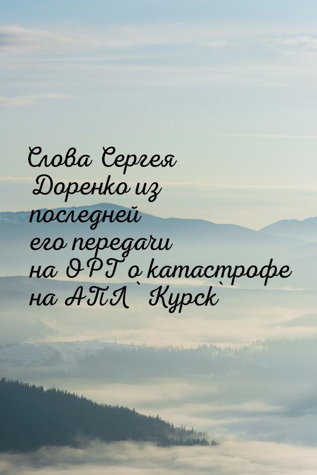 Слова Сергея Доренко из последней его передачи на ОРТ о катастрофе на АПЛ ` Курск`