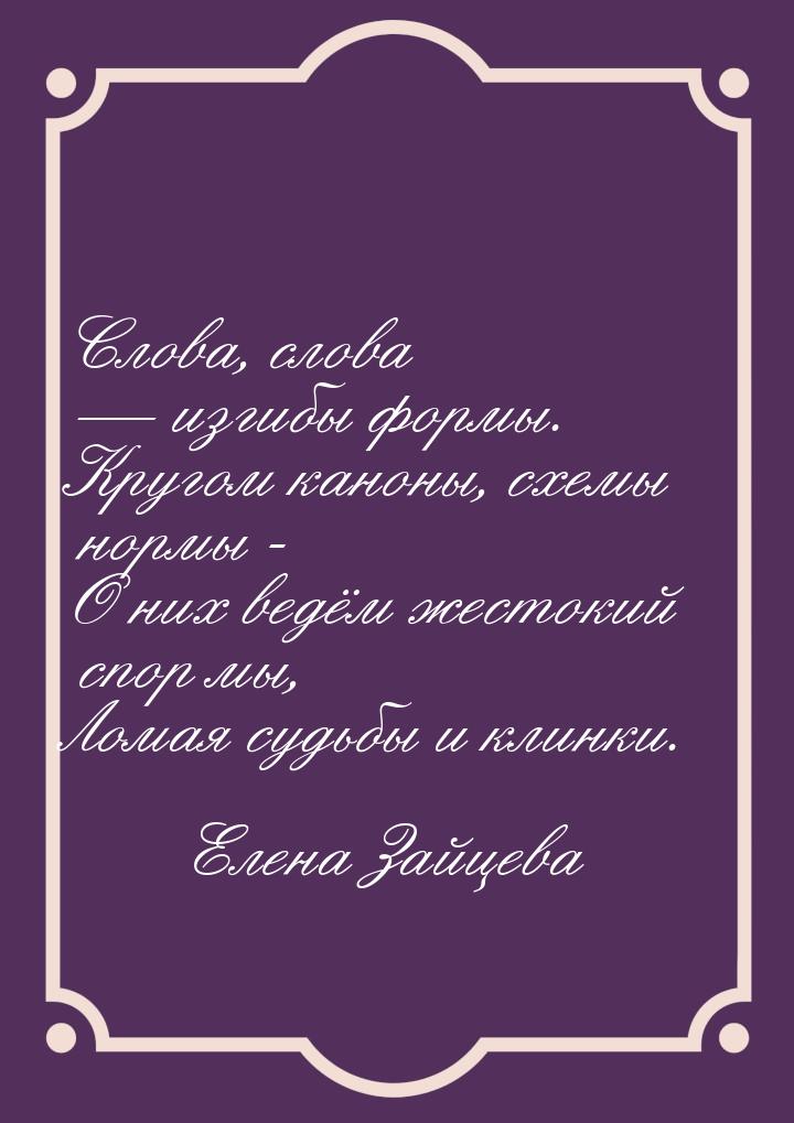 Слова, слова  изгибы формы. Кругом каноны, схемы нормы - О них ведём жестокий спор 