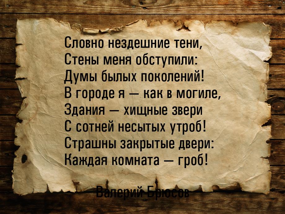 Словно нездешние тени, Стены меня обступили: Думы былых поколений! В городе я  как 