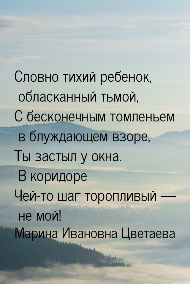 Словно тихий ребенок, обласканный тьмой, С бесконечным томленьем в блуждающем взоре, Ты за