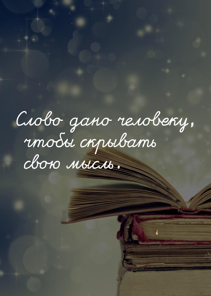 Слово дано человеку, чтобы скрывать свою мысль.