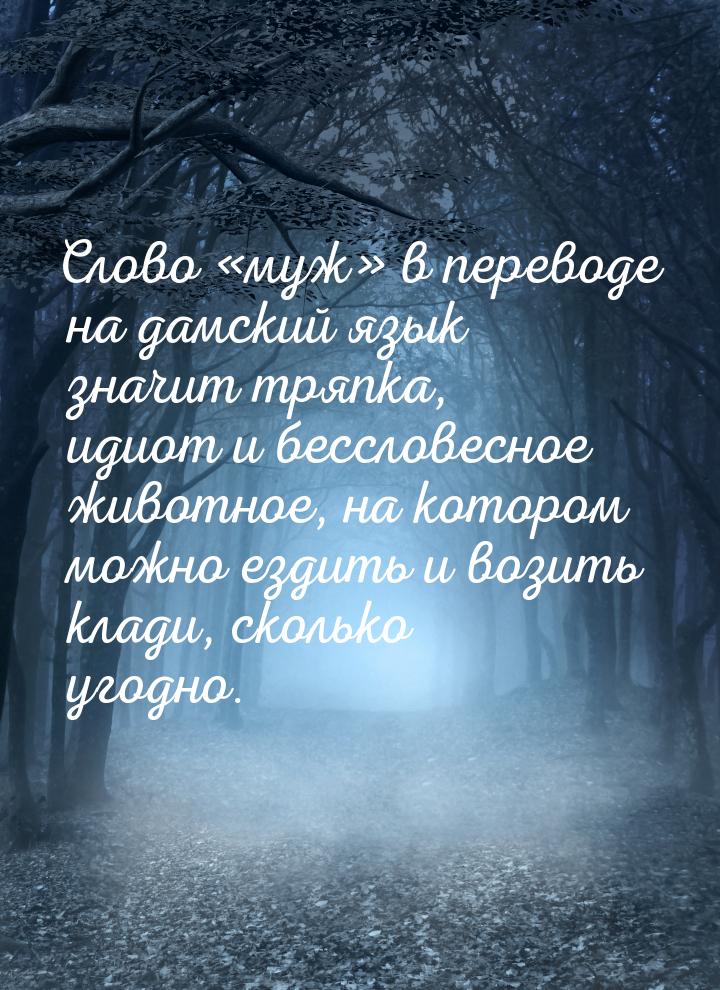 Слово муж в переводе на дамский язык значит тряпка, идиот и бессловесное жив